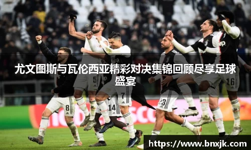 尤文图斯与瓦伦西亚精彩对决集锦回顾尽享足球盛宴